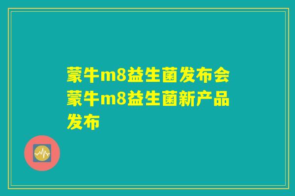 详细阅读:蒙牛m8益生菌发布会蒙牛m8益生菌新产品发布 蒙牛m8益生菌发布会蒙牛m8益生菌新产品发布
