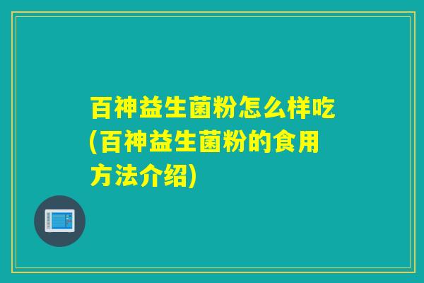 百神益生菌粉怎么样吃(百神益生菌粉的食用方法介绍)