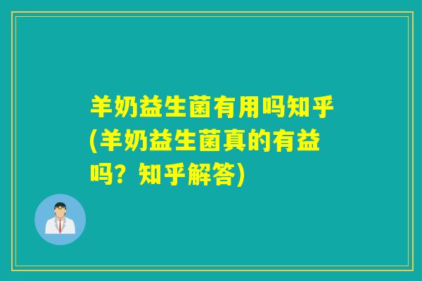 羊奶益生菌有用吗知乎(羊奶益生菌真的有益吗？知乎解答)