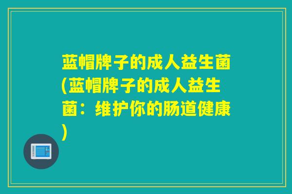 蓝帽牌子的成人益生菌(蓝帽牌子的成人益生菌:维护你的肠道健康) 蓝帽牌子的成人益生菌(蓝帽牌子的成人益生菌:维护你的肠道健康)