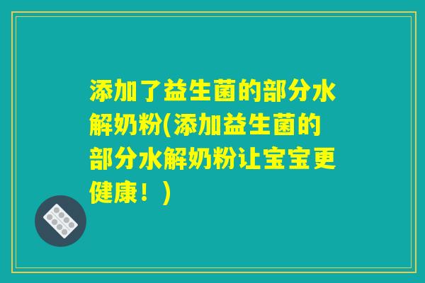 添加了益生菌的部分水解奶粉(添加益生菌的部分水解奶粉让宝宝更健康！)