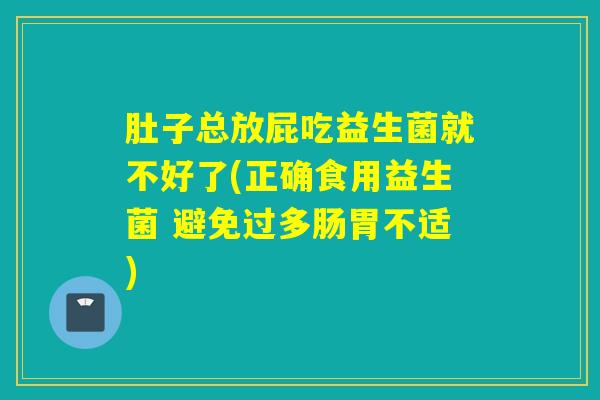 肚子总放屁吃益生菌就不好了(正确食用益生菌 避免过多肠胃不适) 肚子总放屁吃益生菌就不好了(正确食用益生菌 避免过多肠胃不适)