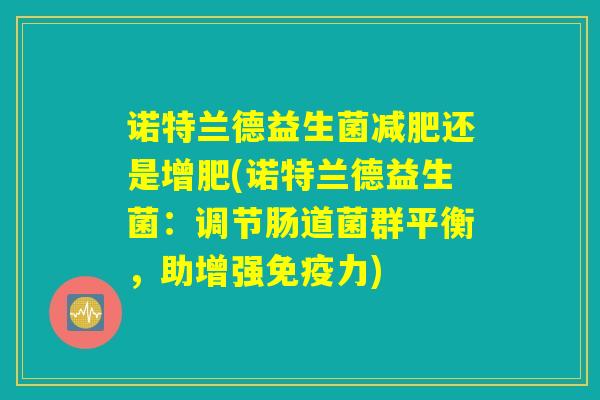 诺特兰德益生菌减肥还是增肥(诺特兰德益生菌：调节肠道菌群平衡，助增强免疫力)