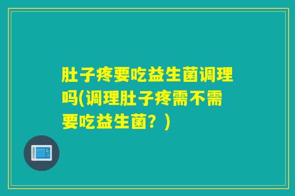 肚子疼要吃益生菌调理吗(调理肚子疼需不需要吃益生菌？)