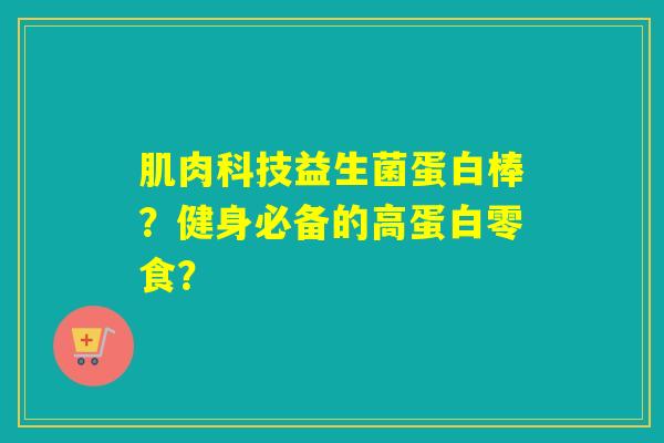 肌肉科技益生菌蛋白棒？健身必备的高蛋白零食？