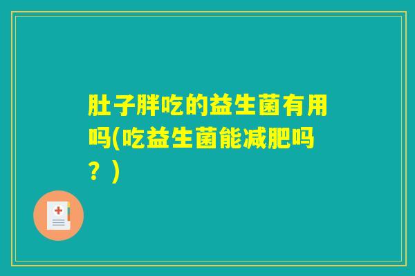 肚子胖吃的益生菌有用吗(吃益生菌能减肥吗？)
