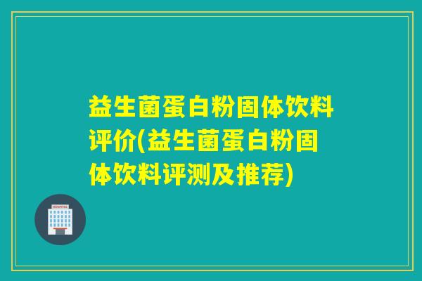益生菌蛋白粉固体饮料评价(益生菌蛋白粉固体饮料评测及推荐)