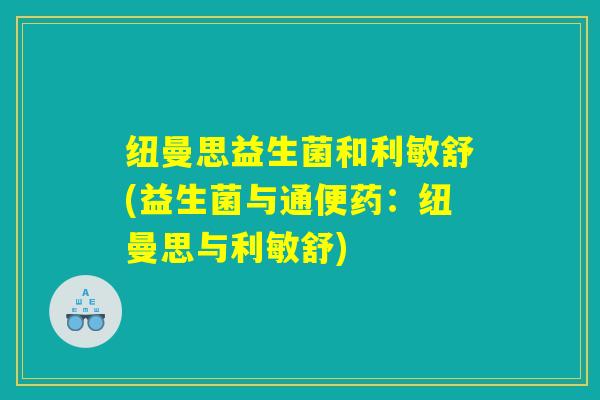 纽曼思益生菌和利敏舒(益生菌与通便药：纽曼思与利敏舒)