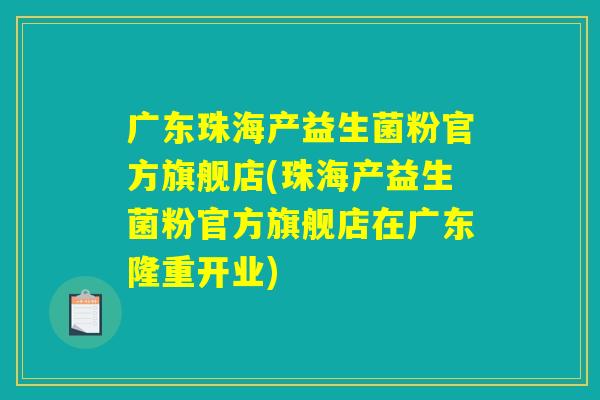 广东珠海产益生菌粉官方旗舰店(珠海产益生菌粉官方旗舰店在广东隆重开业)