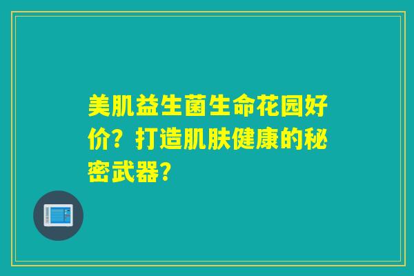 详细阅读:美肌益生菌生命花园好价?打造肌肤健康的秘密武器? 美肌益生菌生命花园好价?打造肌肤健康的秘密武器?
