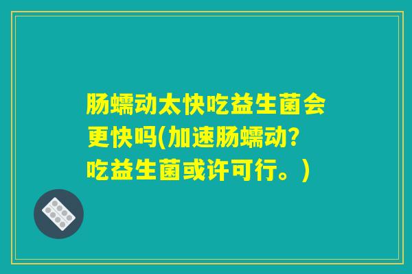 肠蠕动太快吃益生菌会更快吗(加速肠蠕动？吃益生菌或许可行。)