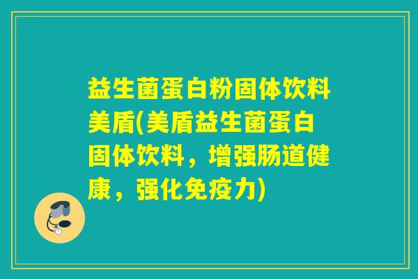 益生菌蛋白粉固体饮料美盾(美盾益生菌蛋白固体饮料,增强肠道健康,强化力) 益生菌蛋白粉固体饮料美盾(美盾益生菌蛋白固体饮料,增强肠道健康,强化力)