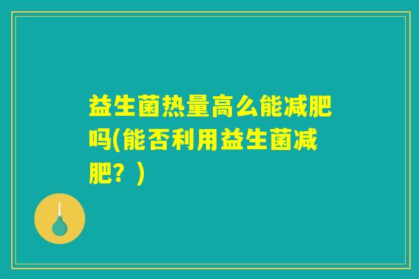 益生菌热量高么能减肥吗(能否利用益生菌减肥？)