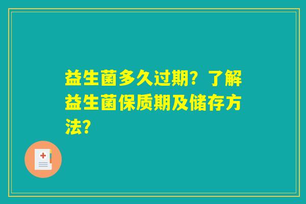 益生菌多久过期？了解益生菌保质期及储存方法？