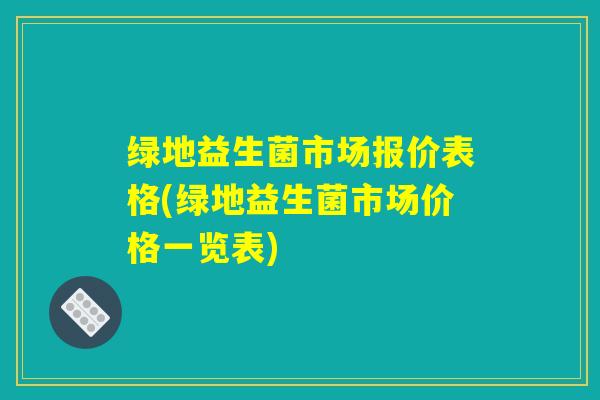绿地益生菌市场报价表格(绿地益生菌市场价格一览表)