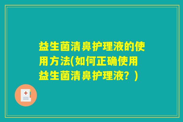 益生菌清鼻护理液的使用方法(如何正确使用益生菌清鼻护理液？)