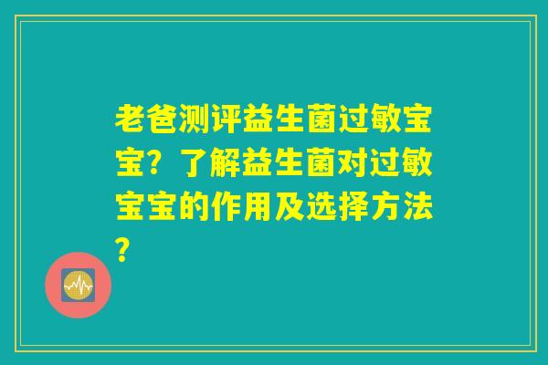 老爸测评益生菌过敏宝宝？了解益生菌对过敏宝宝的作用及选择方法？