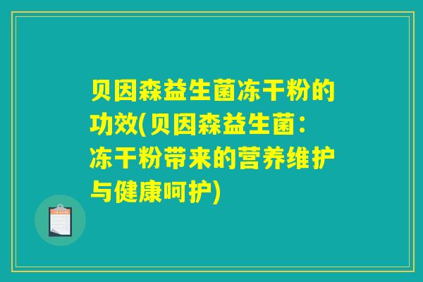贝因森益生菌冻干粉的功效(贝因森益生菌：冻干粉带来的营养维护与健康呵护)