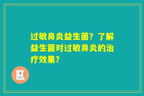过敏鼻炎益生菌？了解益生菌对过敏鼻炎的治疗效果？