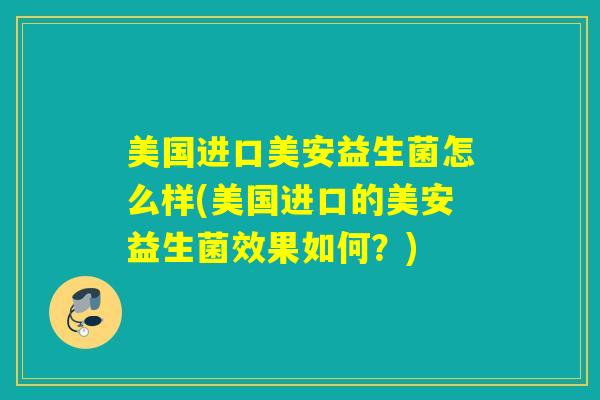 美国进口美安益生菌怎么样(美国进口的美安益生菌效果如何？)
