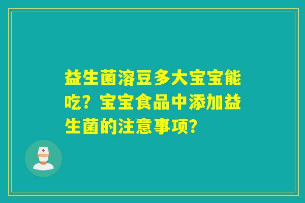 益生菌溶豆多大宝宝能吃?宝宝食品中添加益生菌的注意事项? 益生菌溶豆多大宝宝能吃?宝宝食品中添加益生菌的注意事项?