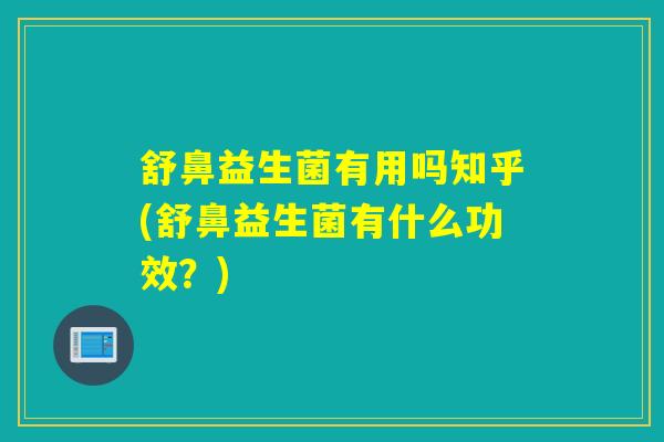 舒鼻益生菌有用吗知乎(舒鼻益生菌有什么功效？)