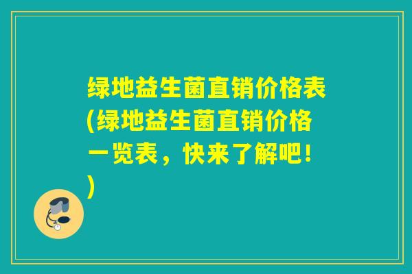 绿地益生菌直销价格表(绿地益生菌直销价格一览表，快来了解吧！)