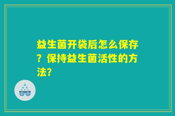 益生菌开袋后怎么保存？保持益生菌活性的方法？