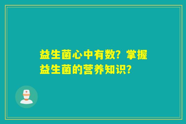 益生菌心中有数？掌握益生菌的营养知识？