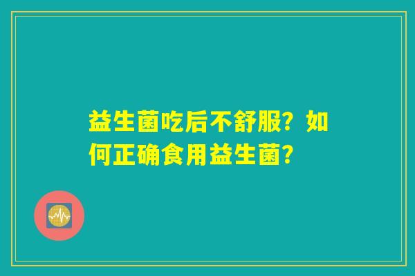 益生菌吃后不舒服？如何正确食用益生菌？