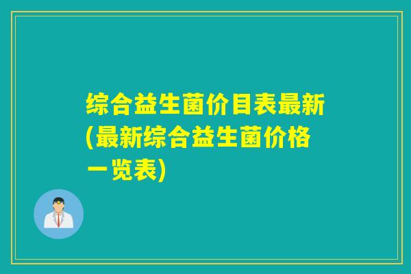 综合益生菌价目表最新(最新综合益生菌价格一览表)