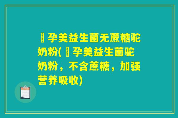 玥孕美益生菌无蔗糖驼奶粉(玥孕美益生菌驼奶粉，不含蔗糖，加强营养吸收)