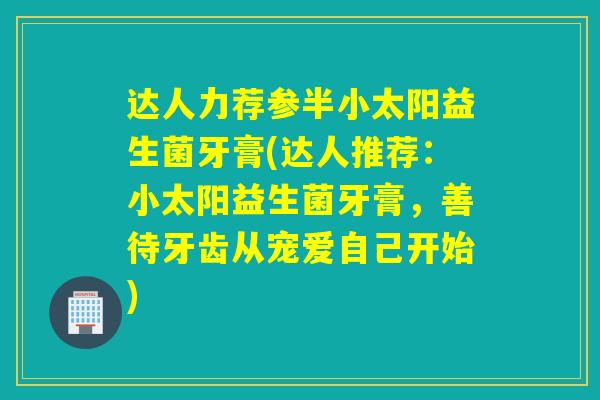 达人力荐参半小太阳益生菌牙膏(达人推荐：小太阳益生菌牙膏，善待牙齿从宠爱自己开始)