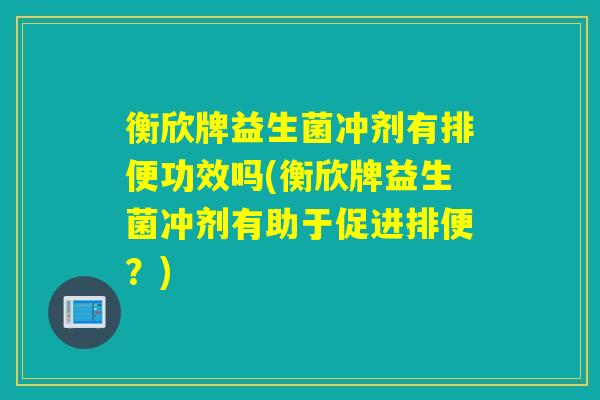 衡欣牌益生菌冲剂有排便功效吗(衡欣牌益生菌冲剂有助于促进排便？)