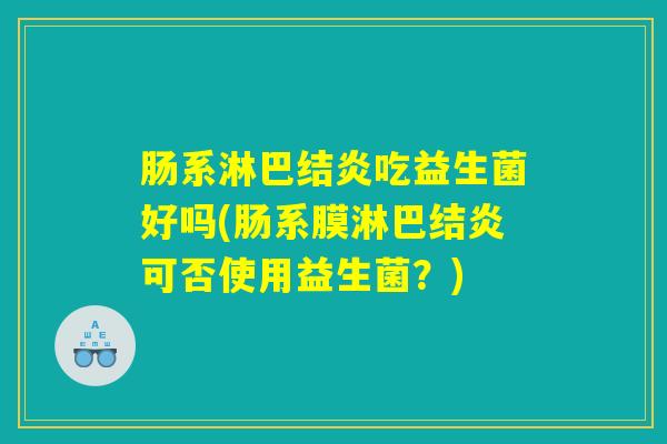 肠系淋巴结炎吃益生菌好吗(肠系膜淋巴结炎可否使用益生菌？)
