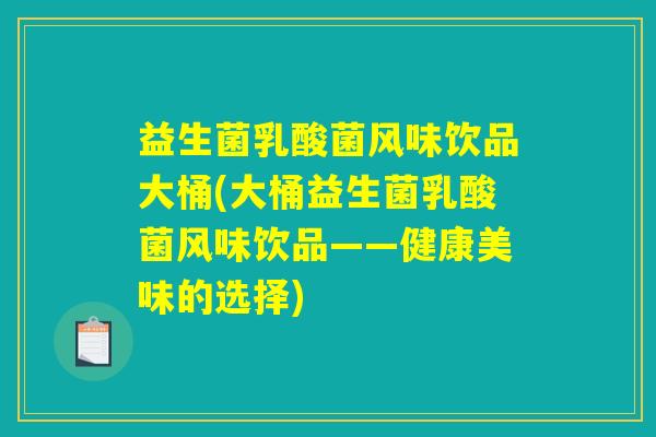 益生菌乳酸菌风味饮品大桶(大桶益生菌乳酸菌风味饮品——健康美味的选择)