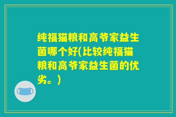 纯福猫粮和高爷家益生菌哪个好(比较纯福猫粮和高爷家益生菌的优劣。)