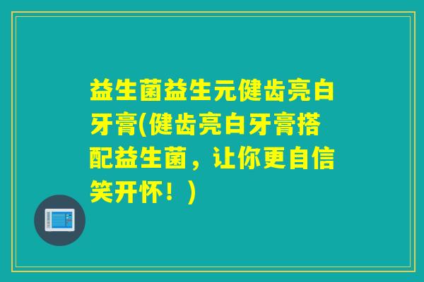 益生菌益生元健齿亮白牙膏(健齿亮白牙膏搭配益生菌，让你更自信笑开怀！)