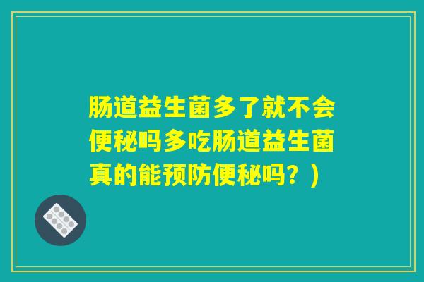 肠道益生菌多了就不会便秘吗多吃肠道益生菌真的能预防便秘吗？)
