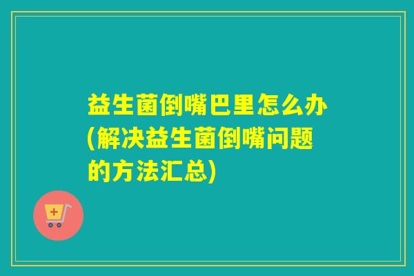 益生菌倒嘴巴里怎么办(解决益生菌倒嘴问题的方法汇总)