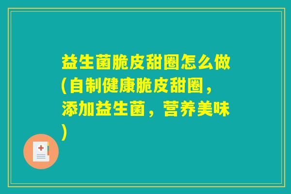 益生菌脆皮甜圈怎么做(自制健康脆皮甜圈，添加益生菌，营养美味)