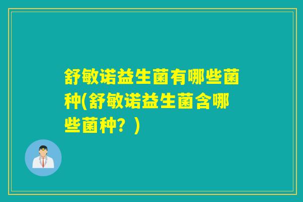 详细阅读:舒敏诺益生菌有哪些菌种(舒敏诺益生菌含哪些菌种?) 舒敏诺益生菌有哪些菌种(舒敏诺益生菌含哪些菌种?)