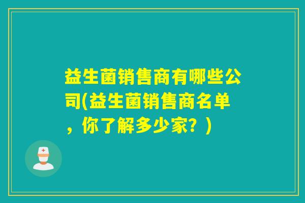 益生菌销售商有哪些公司(益生菌销售商名单，你了解多少家？)