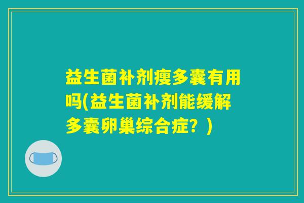 益生菌补剂瘦多囊有用吗(益生菌补剂能缓解多囊卵巢综合症？)