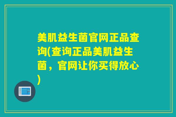 美肌益生菌官网正品查询(查询正品美肌益生菌，官网让你买得放心)
