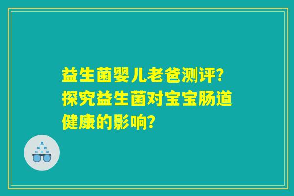 益生菌婴儿老爸测评？探究益生菌对宝宝肠道健康的影响？