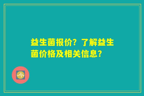益生菌报价？了解益生菌价格及相关信息？