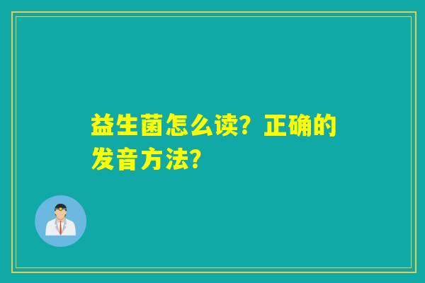 益生菌怎么读？正确的发音方法？