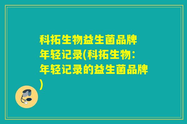 科拓生物益生菌品牌 年轻记录(科拓生物：年轻记录的益生菌品牌)