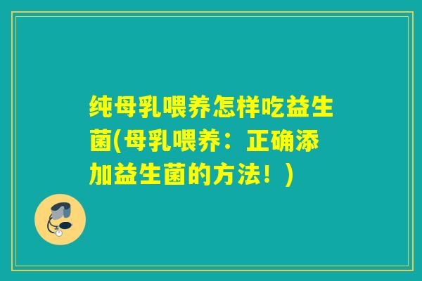 纯母乳喂养怎样吃益生菌(母乳喂养：正确添加益生菌的方法！)